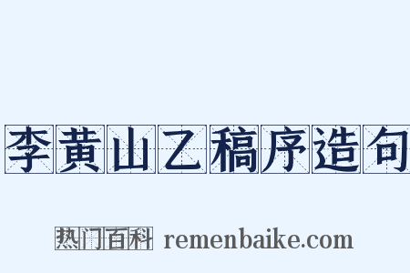 李黄山乙稿序造句是什么意思的图片